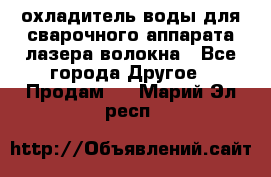 охладитель воды для сварочного аппарата лазера волокна - Все города Другое » Продам   . Марий Эл респ.